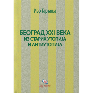 Beograd XXI veka iz starih utopija i antiutopija/ Ivo Tartalja